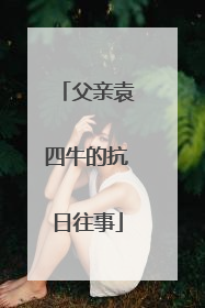 父亲袁四牛的抗日往事