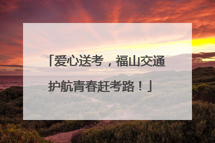 爱心送考，福山交通护航青春赶考路！