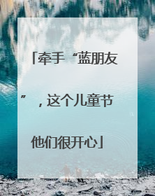 牵手“蓝朋友”，这个儿童节他们很开心