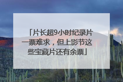 片长超9小时纪录片一票难求，但上影节这些宝藏片还有余票