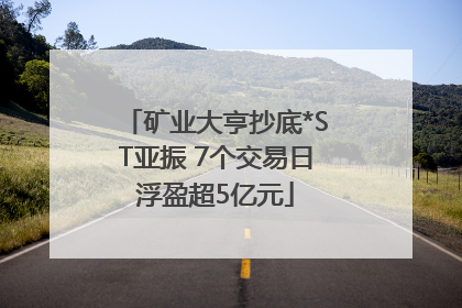 矿业大亨抄底*ST亚振 7个交易日浮盈超5亿元