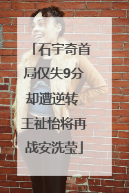 石宇奇首局仅失9分却遭逆转 王祉怡将再战安洗莹