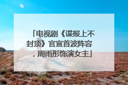 电视剧《谍报上不封顶》官宣首波阵容，周雨彤饰演女主
