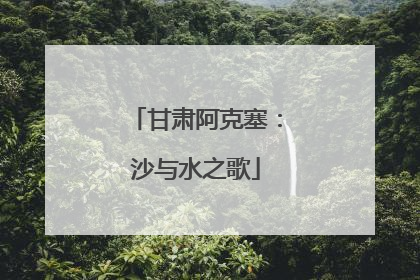 甘肃阿克塞：沙与水之歌