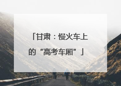 甘肃：慢火车上的“高考车厢”
