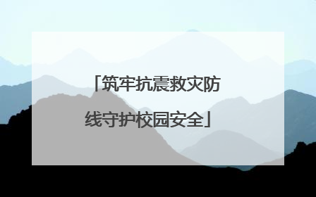 筑牢抗震救灾防线守护校园安全