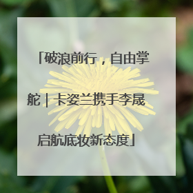 破浪前行，自由掌舵｜卡姿兰携手李晟启航底妆新态度