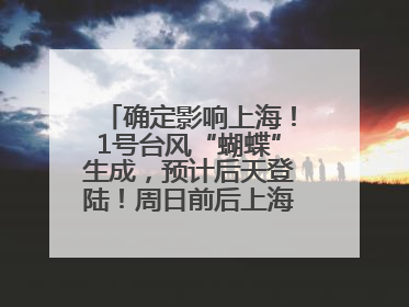 确定影响上海！1号台风“蝴蝶”生成，预计后天登陆！周日前后上海有明显降水