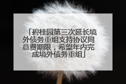 碧桂园第三次延长境外债务重组支持协议同意费期限，希望年内完成境外债务重组