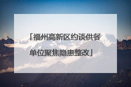 福州高新区约谈供餐单位聚焦隐患整改