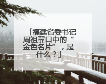 福建省委书记周祖翼口中的“金色名片”，是什么？