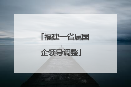 福建一省属国企领导调整