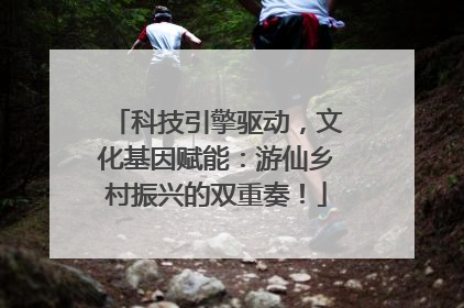 科技引擎驱动，文化基因赋能：游仙乡村振兴的双重奏！