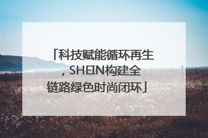 科技赋能循环再生，SHEIN构建全链路绿色时尚闭环