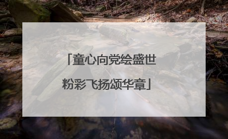 童心向党绘盛世 粉彩飞扬颂华章