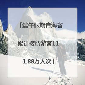 端午假期青海省累计接待游客111.88万人次