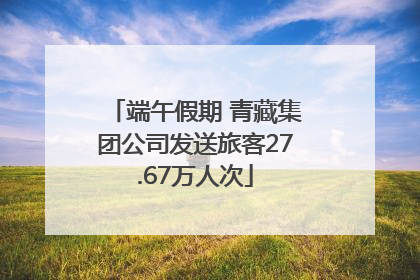 端午假期 青藏集团公司发送旅客27.67万人次