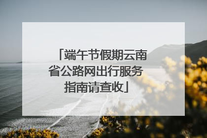 端午节假期云南省公路网出行服务指南请查收