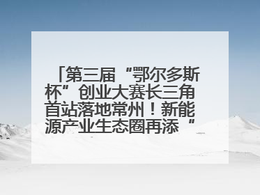 第三届“鄂尔多斯杯”创业大赛长三角首站落地常州！新能源产业生态圈再添“强链接”