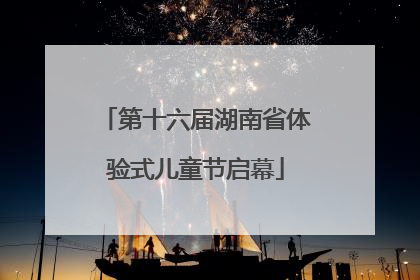 第十六届湖南省体验式儿童节启幕