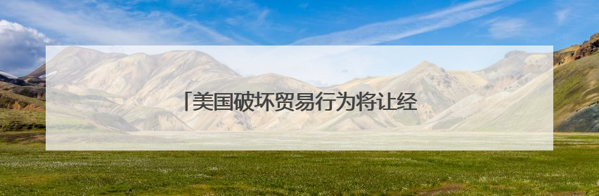 美国破坏贸易行为将让经济损失超3000亿美元