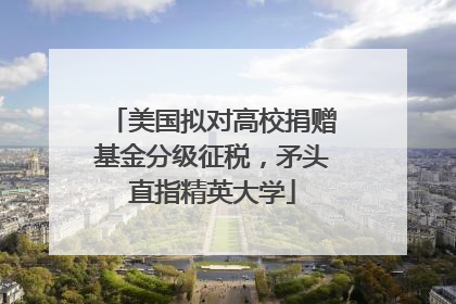 美国拟对高校捐赠基金分级征税,矛头直指精英大学
