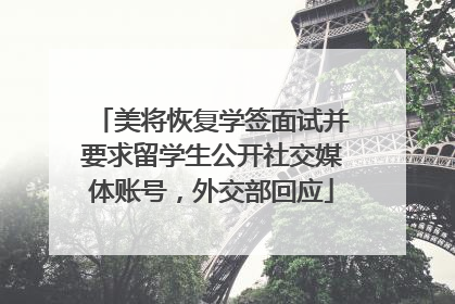 美将恢复学签面试并要求留学生公开社交媒体账号，外交部回应