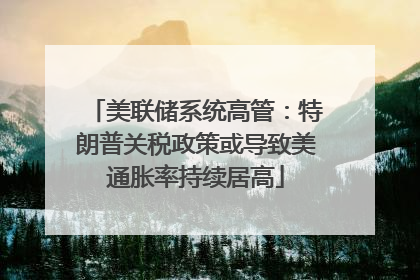 美联储系统高管：特朗普关税政策或导致美通胀率持续居高