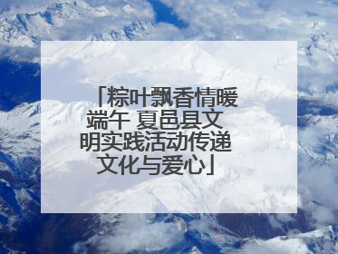 粽叶飘香情暖端午 夏邑县文明实践活动传递文化与爱心