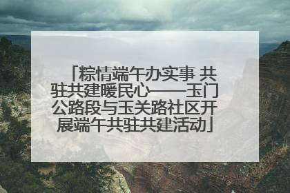 粽情端午办实事 共驻共建暖民心——玉门公路段与玉关路社区开展端午共驻共建活动