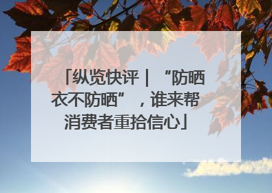 纵览快评｜“防晒衣不防晒”，谁来帮消费者重拾信心