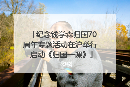 纪念钱学森归国70周年专题活动在沪举行 启动《归国一课》