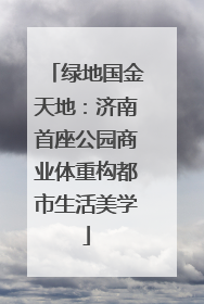绿地国金天地：济南首座公园商业体重构都市生活美学
