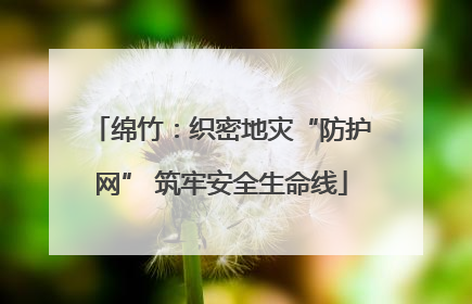 绵竹：织密地灾“防护网” 筑牢安全生命线