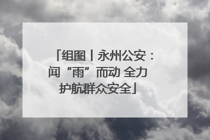 组图丨永州公安：闻“雨”而动 全力护航群众安全
