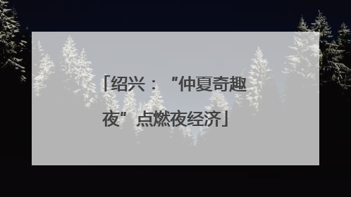 绍兴：“仲夏奇趣夜”点燃夜经济