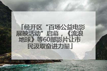 经开区“百场公益电影展映活动”启幕，《流浪地球》等60部影片让市民汲取奋进力量