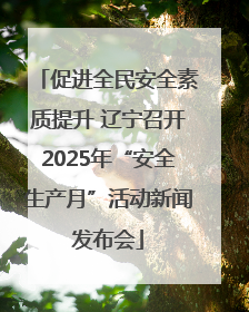 促进全民安全素质提升 辽宁召开2025年“安全生产月”活动新闻发布会