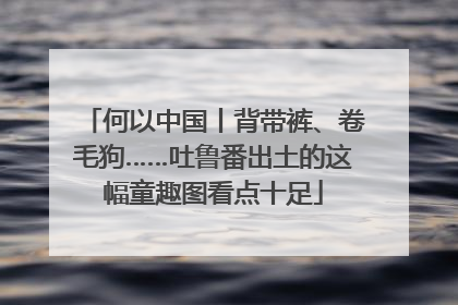 何以中国丨背带裤、卷毛狗……吐鲁番出土的这幅童趣图看点十足