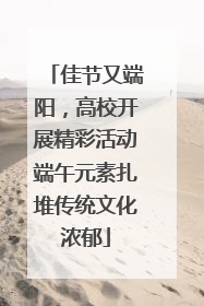 佳节又端阳，高校开展精彩活动端午元素扎堆传统文化浓郁