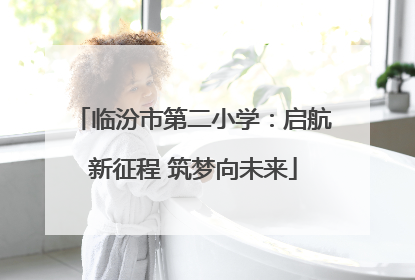临汾市第二小学：启航新征程 筑梦向未来