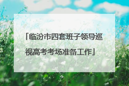 临汾市四套班子领导巡视高考考场准备工作