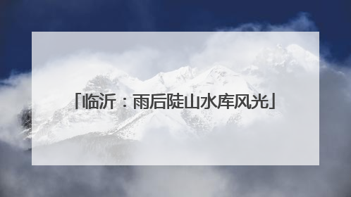 临沂：雨后陡山水库风光