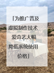 为推广普及虚拟制作技术 爱奇艺大幅降低系统使用价格