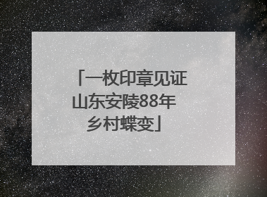 一枚印章见证山东安陵88年乡村蝶变