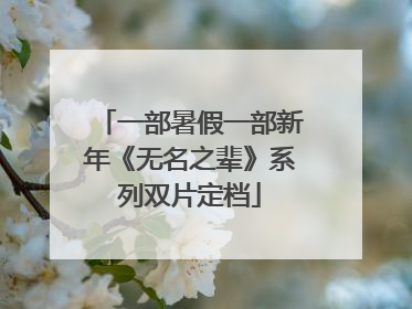 一部暑假一部新年《无名之辈》系列双片定档