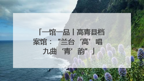 一馆一品丨高青县档案馆：“兰台‘高’唱 九曲‘青’韵”