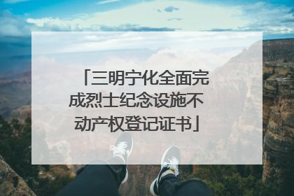 三明宁化全面完成烈士纪念设施不动产权登记证书