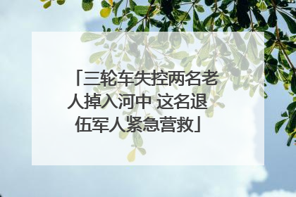 三轮车失控两名老人掉入河中 这名退伍军人紧急营救