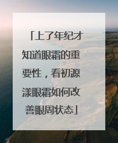 上了年纪才知道眼霜的重要性，看初源漾眼霜如何改善眼周状态
